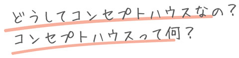 どうしてコンセプトハウスなの？コンセプトハウスってなに？