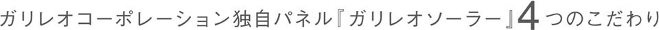 ガリレオコーポレーション独自パネル「ガリレオソーラー」4つのこだわり