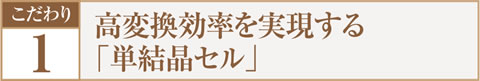 こだわり.1 高変換効率を実現する「単結晶セル」