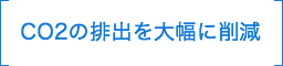 CO2の排出を大幅に削減