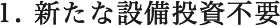 1. 新たな設備投資不要